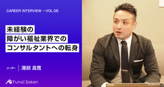 未経験の障がい福祉業界でのコンサルタントへの転身 ―より魅力的な成長の機会が持てる仕事環境こそが 転職のカギだった