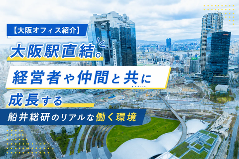 【大阪オフィス紹介】大阪駅直結。「壁のない」ワンフロアでフラットに成長する船井総研のリアルな働く環境
