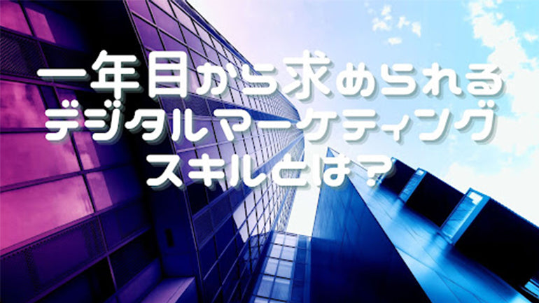 一年目から求められるデジタルマーケティングスキルとは？