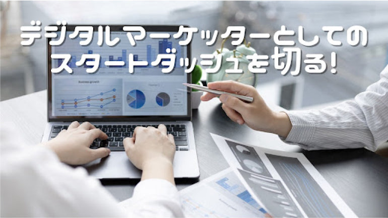 デジタルマーケッターとしてのスタートダッシュを切る！